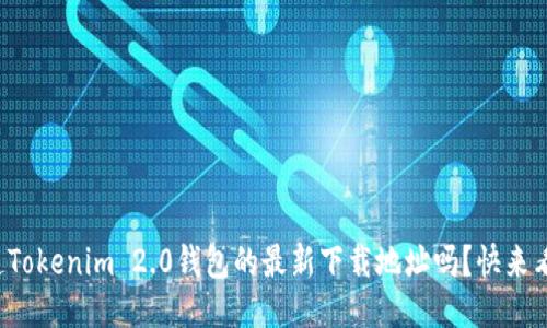 你知道Tokenim 2.0钱包的最新下载地址吗?快来看看吧!
