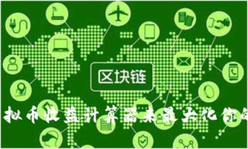 如何使用虚拟币收益计算器来最大化你的投资收益?