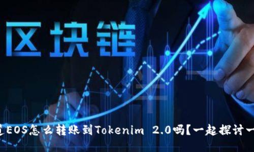 你知道EOS怎么转账到Tokenim 2.0吗?一起探讨一下吧!