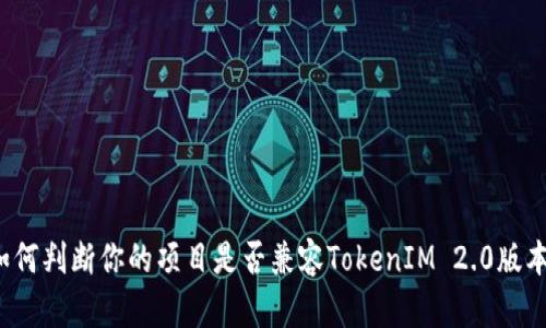 如何判断你的项目是否兼容TokenIM 2.0版本?