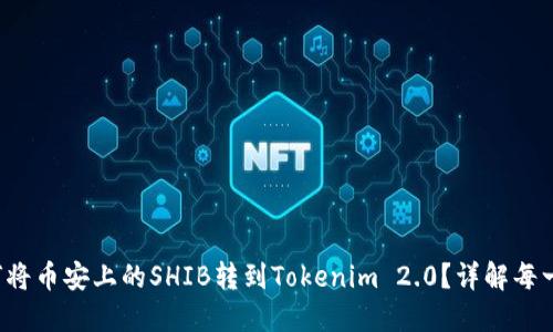 如何将币安上的SHIB转到Tokenim 2.0?详解每一步!