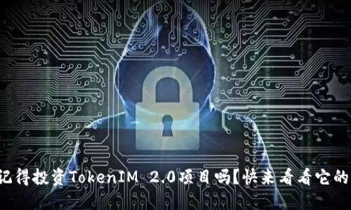 你还记得投资TokenIM 2.0项目吗?快来看看它的潜力!