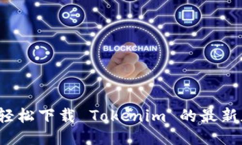 如何轻松下载 Tokenim 的最新版本?