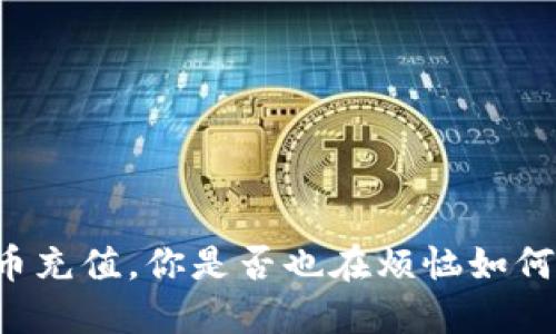 虚拟币充值,你是否也在烦恼如何操作?