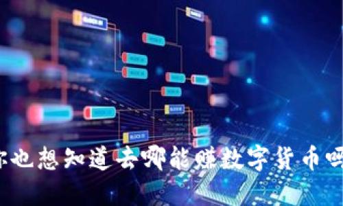 你也想知道去哪能赚数字货币吗?