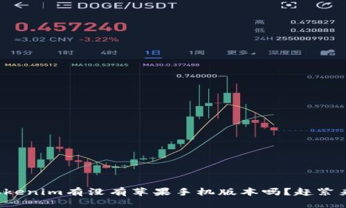 你知道tokenim有没有苹果手机版本吗?赶紧来看看吧!
