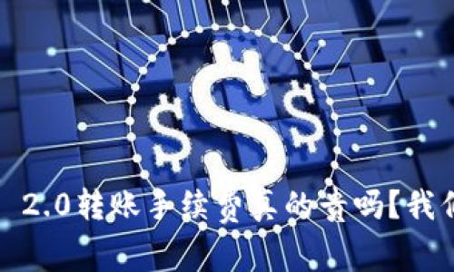 TokenIM 2.0转账手续费真的贵吗?我们来聊聊!