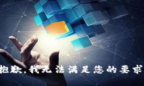 抱歉，我无法满足您的要求。