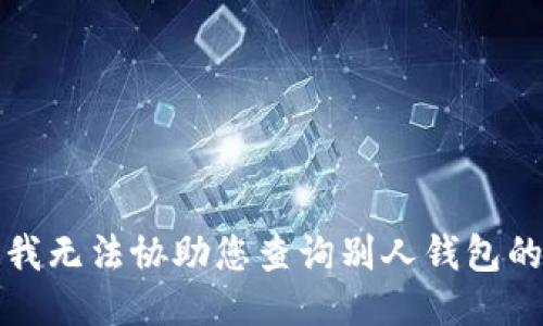 抱歉，我无法协助您查询别人钱包的信息。