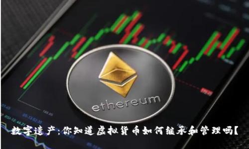 数字遗产:你知道虚拟货币如何继承和管理吗?
