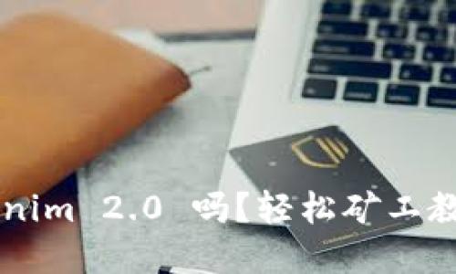 想和我聊聊 Tokenim 2.0 吗?轻松矿工教你如何挖矿赚钱!