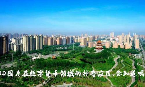3D图片在数字货币领域的神奇应用,你知道吗?