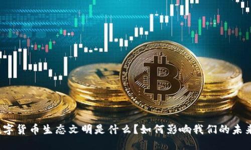 数字货币生态文明是什么?如何影响我们的未来?