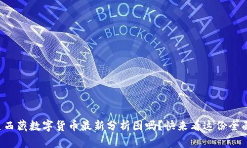 想知道西藏数字货币最新分析图吗?快来看这份全面解析!