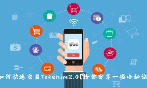 如何快速交易Tokenim2.0?给你分享一些小秘诀!