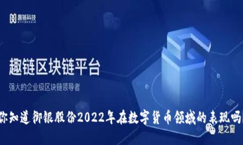 你知道御银股份2022年在数字货币领域的表现吗？