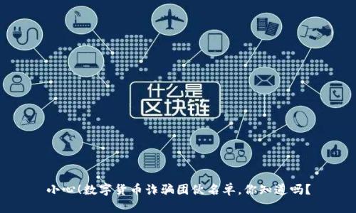 小心！数字货币诈骗团伙名单，你知道吗？
