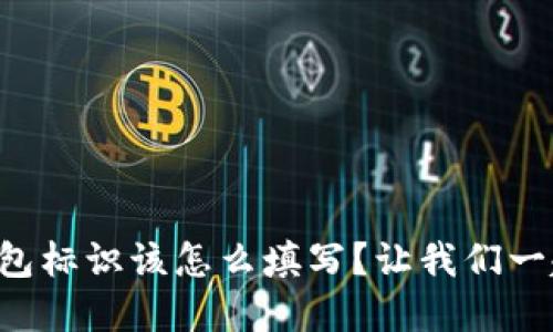 以太坊钱包标识该怎么填写?让我们一起来了解!