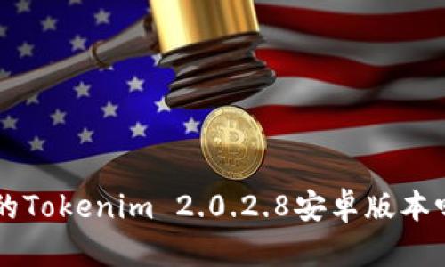想要体验最新的Tokenim 2.0.2.8安卓版本吗？快来下载吧！