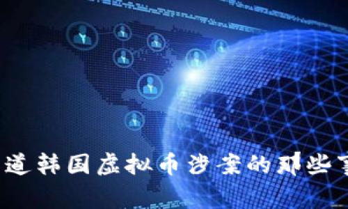 想知道韩国虚拟币涉案的那些事吗?