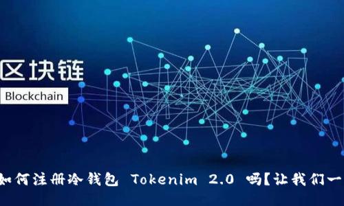 你知道如何注册冷钱包 Tokenim 2.0 吗？让我们一步步来！