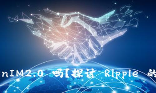 你听说过 TokenIM2.0 吗？探讨 Ripple 的潜力与新机遇！