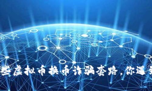 聊聊那些虚拟币换币诈骗套路，你遇到过吗？