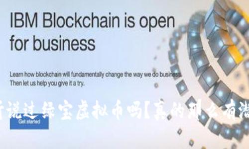 你听说过绿宝虚拟币吗？真的那么有潜力？