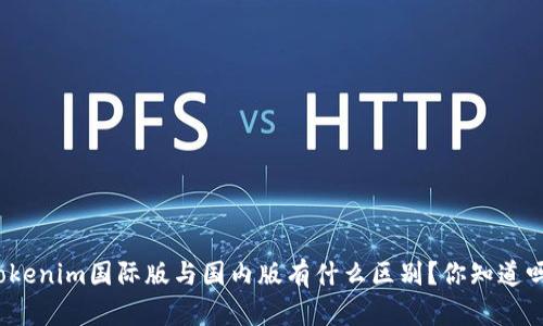 Tokenim国际版与国内版有什么区别？你知道吗？