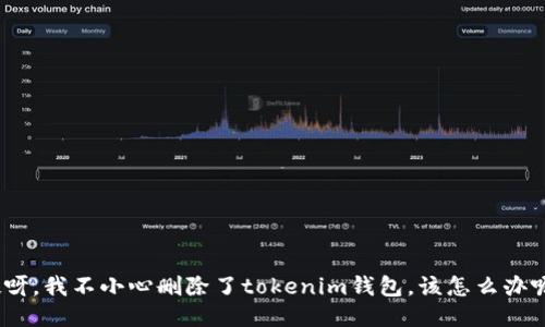 哎呀，我不小心删除了tokenim钱包，该怎么办呢？