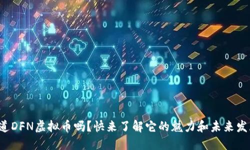 你知道DFN虚拟币吗？快来了解它的魅力和未来发展吧！