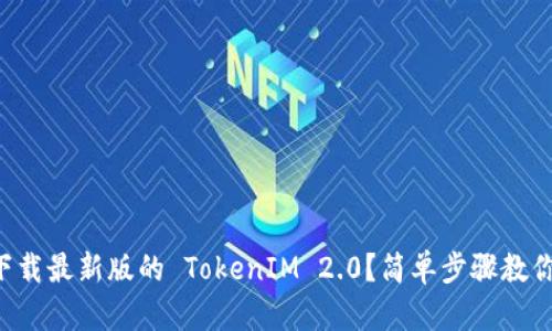 怎么轻松下载最新版的 TokenIM 2.0？简单步骤教你快速上手！
