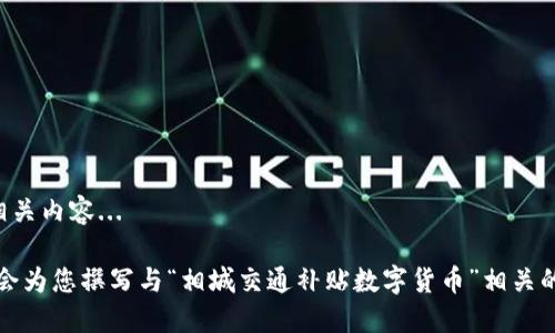 正在准备相关内容... 

请稍等，我会为您撰写与“相城交通补贴数字货币”相关的详细介绍。