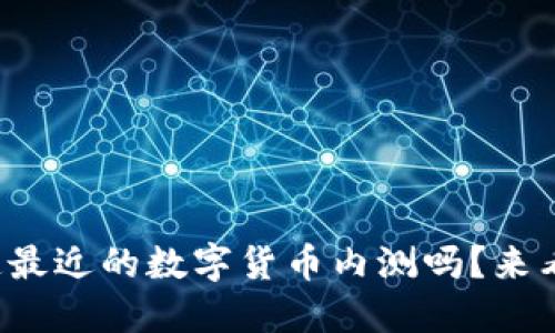 你知道最近的数字货币内测吗？来看看吧！