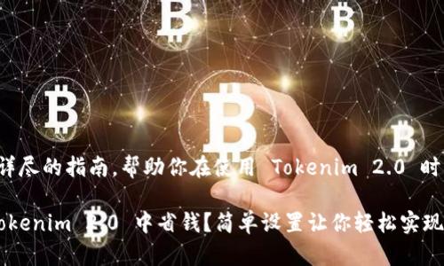这是一份详尽的指南，帮助你在使用 Tokenim 2.0 时实现省钱。

如何在 Tokenim 2.0 中省钱？简单设置让你轻松实现！