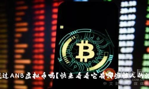 你听说过ANB虚拟币吗？快来看看它有哪些惊人的潜力吧！