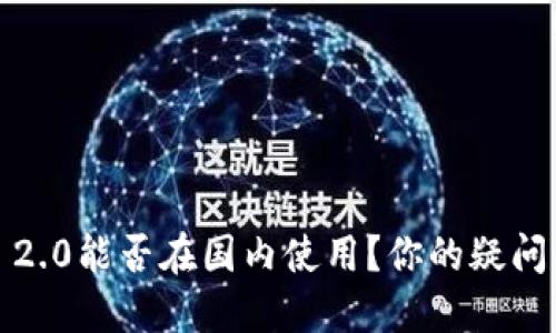 TokenIM 2.0能否在国内使用？你的疑问我来解答！