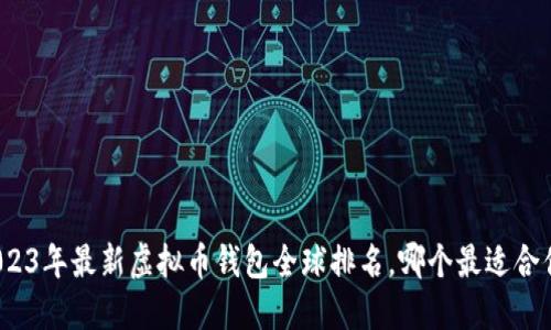 2023年最新虚拟币钱包全球排名，哪个最适合你？