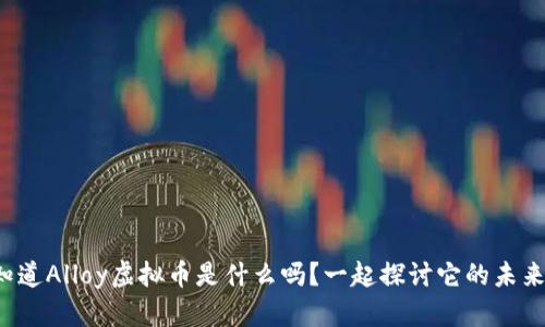 你知道Alloy虚拟币是什么吗？一起探讨它的未来吧！