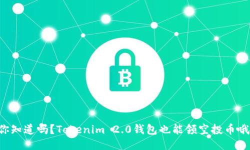 你知道吗？Tokenim 2.0钱包也能领空投币哦！