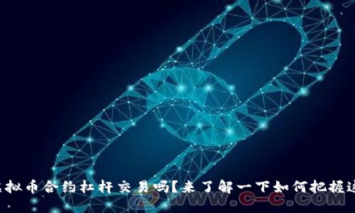 你知道虚拟币合约杠杆交易吗？来了解一下如何把握这个机会！