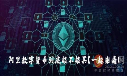 阿里数字货币到底能不能买?一起来看!