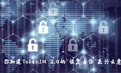 ### 你知道TokenIM 2.0的“恢复身份”是什么意思吗？