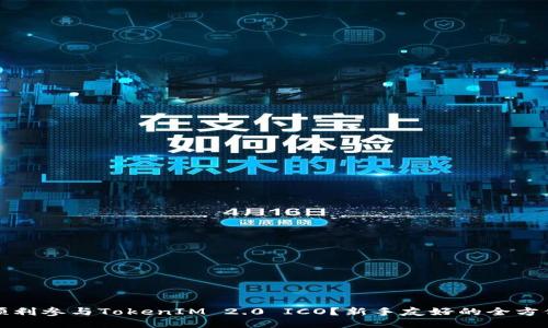 如何顺利参与TokenIM 2.0 ICO?新手友好的全方位指南