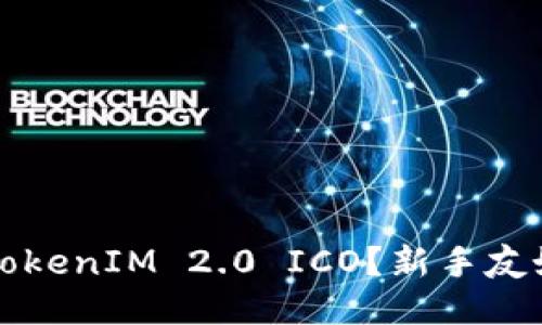 如何顺利参与TokenIM 2.0 ICO?新手友好的全方位指南