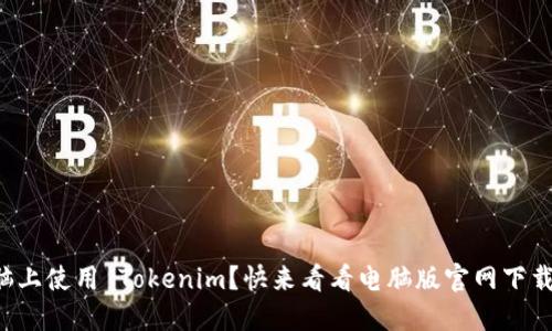 想在电脑上使用 Tokenim？快来看看电脑版官网下载全攻略！