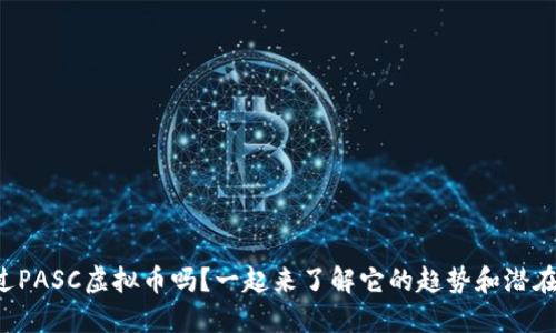你听说过PASC虚拟币吗？一起来了解它的趋势和潜在机会吧！