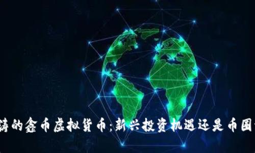 鑫金涛的鑫币虚拟货币：新兴投资机遇还是币圈泡沫？