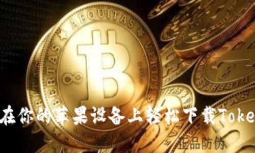 如何在你的苹果设备上轻松下载Tokenim?