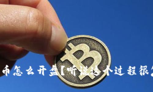 虚拟币怎么开盘?听说这个过程很复杂?